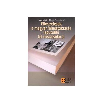 ELBESZÉLÉSEK A MAGYAR FELNŐTTOKTATÁS LEGUTÓBBI FÉL ÉVSZÁZADÁRÓL