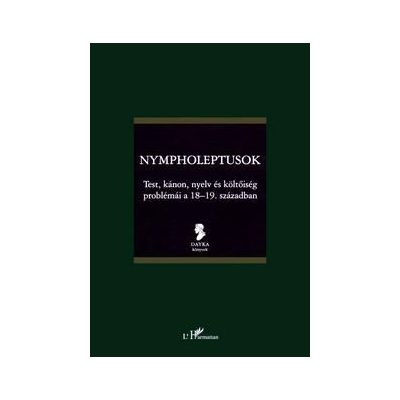 NYMPHOLEPTUSOK - TEST, KÁNON, NYELV ÉS KÖLTŐISÉG PROBLÉMÁI A 18-19. SZÁZADBAN