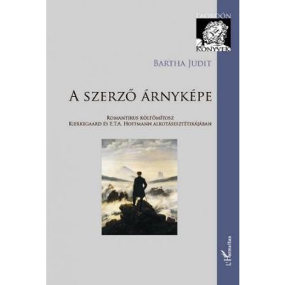 A SZERZŐ ÁRNYKÉPE. ROMANTIKUS KÖLTŐMÍTOSZ KIERKEGAARD ÉS E. T. A. HOFFMANN ALKOTÁSESZTÉTIKÁJÁBAN