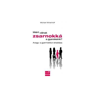 MIÉRT VÁLNAK ZSARNOKKÁ A GYEREKEINK? AVAGY: A GYERMEKKOR ELRABLÁSA