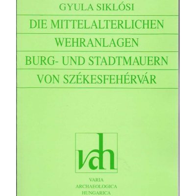 DIE MITTELALTERLICHEN WEHRANLAGEN BURG- UND STADTMAUERN VON SZÉKESFEHÉRVÁR