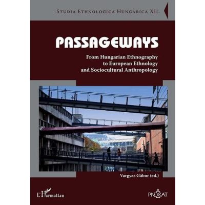 PASSAGEWAYS. FROM HUNGARIAN ETHNOGRAPHY TO EUROPEAN ETHNOLOGY AND SOCIOCULTURAL ANTHROPOLOGY