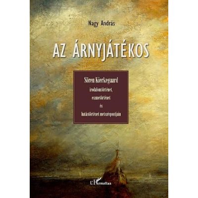 AZ ÁRNYJÁTÉKOS. SÖREN KIERKEGAARD IRODALOMTÖRTÉNET, ESZMETÖRTÉNET ÉS HATÁSTÖRTÉNET METSZÉSPONTJAIN