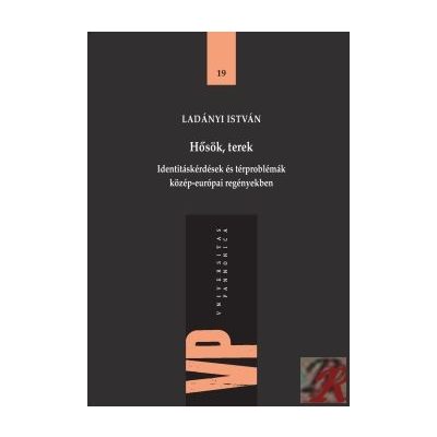 HŐSÖK, TEREK. IDENTITÁSKÉRDÉSEK ÉS TÉRPROBLÉMÁK KÖZÉP-EURÓPAI REGÉNYEKBEN