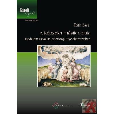 A KÉPZELET MÁSIK OLDALA. IRODALOM ÉS VALLÁS NORTHROP FRYE ÉLETMŰVÉBEN