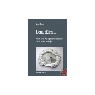 LENT, DÉLEN... KÉPEK, ARCOK PÉCS KÉPZŐMŰVÉSZETI ÉLETÉBŐL A 20-21. SZÁZAD FORDULÓJÁN 