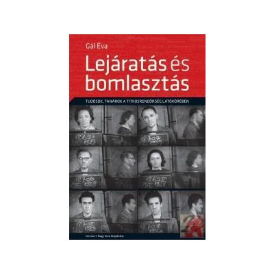 LEJÁRATÁS ÉS BOMLASZTÁS - TUDÓSOK, TANÁROK A TITKOSRENDŐRSÉG LÁTÓKÖRÉBEN