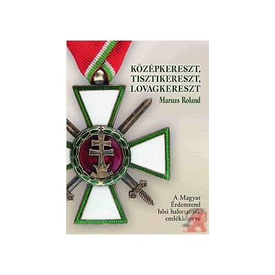 KÖZÉPKERESZT, TISZTIKERESZT, LOVAGKERESZT - A MAGYAR ÉRDEMREND HŐSI HALOTTAINAK EMLÉKKÖNYVE