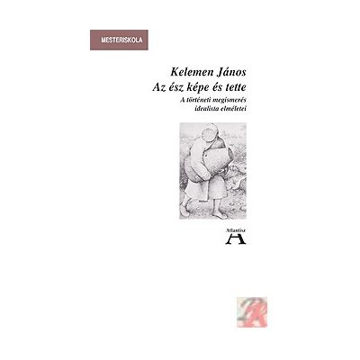 AZ ÉSZ KÉPE ÉS TETTE. A NÉMET IDEALIZMUS TÖRTÉNELEMSZEMLÉLETE.