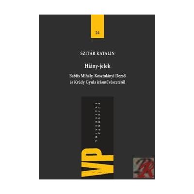 HIÁNY-JELEK. BABITS MIHÁLY, KOSZTOLÁNYI DEZSŐ ÉS KRÚDY GYULA ÍRÁSMŰVÉSZETÉRŐL