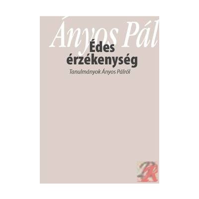 „ÉDES ÉRZÉKENYSÉG”. TANULMÁNYOK ÁNYOS PÁLRÓL