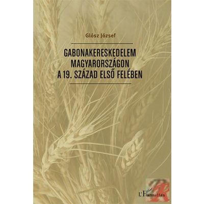 GABONAKERESKEDELEM MAGYARORSZÁGON A 19. SZÁZAD ELSŐ FELÉBEN