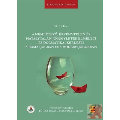 A NEMLÉTEZŐ, ÉRVÉNYTELEN ÉS HATÁLYTALAN JOGÜGYLETEK ELMÉLETI ÉS DOGMATIKAI KÉRDÉSEI A RÓMAI JOGBAN ÉS A MODERN JOGOKBAN