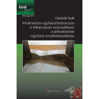 PROTESTÁNS EGYHÁZÉRTELMEZÉS A REFORMÁCIÓ SZÁZADÁBAN A JELENTŐSEBB EGYHÁZI RENDTARTÁSOKBAN