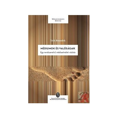 MÉDIUMOK ÉS VALÓSÁGAIK - EGY RENDSZERELVŰ MÉDIAELMÉLET VÁZLATA