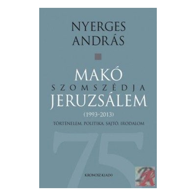 MAKÓ SZOMSZÉDJA JERUZSÁLEM - TÖRTÉNELEM, POLITIKA, SAJTÓ, IRODALOM (1993-2013)