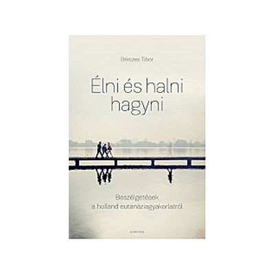 ÉLNI ÉS HALNI HAGYNI. BESZÉLGETÉSEK A HOLLAND EUTANÁZIAGYAKORLATRÓL