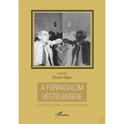 A FORRADALOM VÉGTELENSÉGE. LUKÁCS GYÖRGY POLITIKA- ÉS TÁRSADALOMELMÉLETE