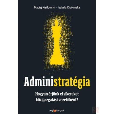 ADMINISTRATÉGIA. HOGYAN ÉRJÜNK EL SIKEREKET KÖZIGAZGATÁSI VEZETŐKÉNT?
