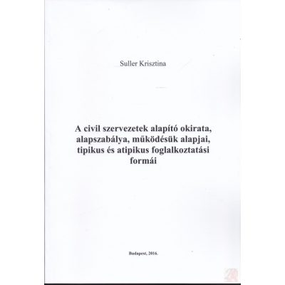 A CIVIL SZERVEZETEK ALAPÍTÓ OKIRATA, ALAPSZABÁLYA, MŰKÖDÉSÜK ALAPJAI, TIPIKUS ÉS ATIPIKUS FOGLALKOZTATÁSI FORMÁI