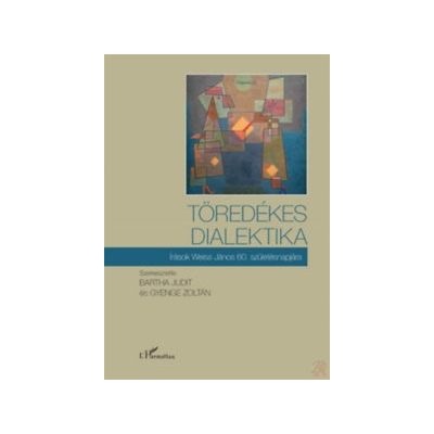 TÖREDÉKES DIALEKTIKA - ÍRÁSOK WEISS JÁNOS 60. SZÜLETÉSNAPJÁRA