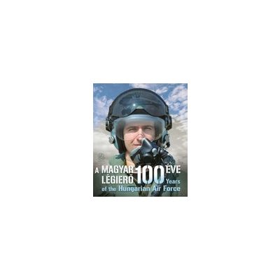 A MAGYAR LÉGIERŐ 100 ÉVE - YEARS OF THE HUNGARIAN AIR FORCE