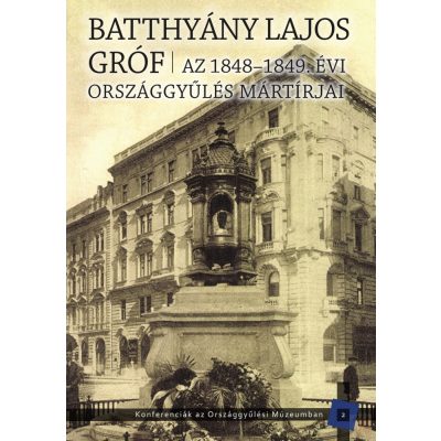 AZ 1848–1849. ÉVI ORSZÁGGYŰLÉS MÁRTÍRJAI. BATTHYÁNY LAJOS GRÓF