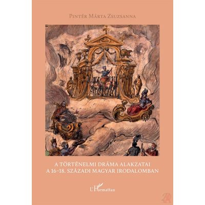 A TÖRTÉNELMI DRÁMA ALAKZATAI A 16–18. SZÁZADI MAGYAR IRODALOMBAN