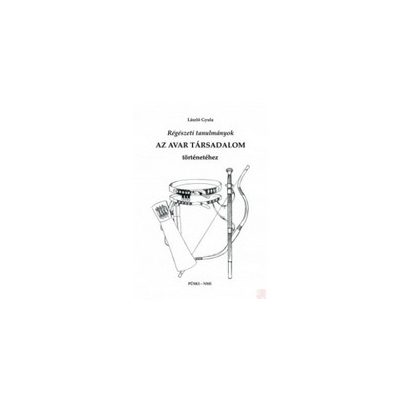 RÉGÉSZETI TANULMÁNYOK - AZ AVAR TÁRSADALOM TÖRTÉNETÉHEZ