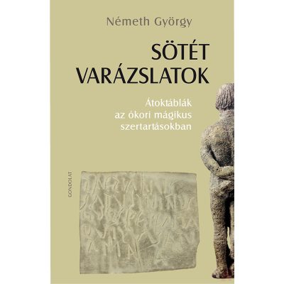 SÖTÉT VARÁZSLATOK. ÁTOKTÁBLÁK AZ ÓKORI MÁGIKUS SZERTARTÁSOKBAN