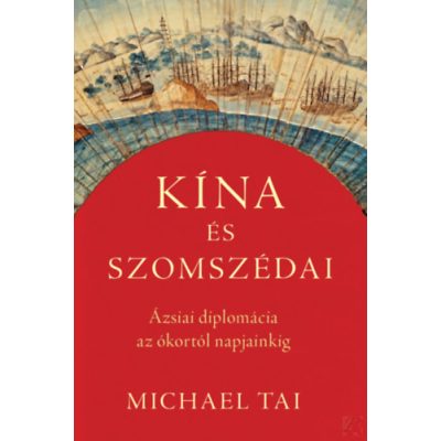 KÍNA ÉS SZOMSZÉDAI - ÁZSIAI DIPLOMÁCIA AZ ÓKORTÓL NAPJAINKIG