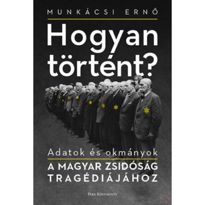 HOGYAN TÖRTÉNT? - ADATOK ÉS OKMÁNYOK A MAGYAR ZSIDÓSÁG TRAGÉDIÁJÁHOZ