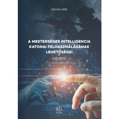 A MESTERSÉGES INTELLIGENCIA KATONAI FELHASZNÁLÁSÁNAK LEHETŐSÉGEI I. kötet