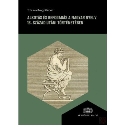 ALKOTÁS ÉS BEFOGADÁS A MAGYAR NYELV 18. SZÁZAD UTÁNI TÖRTÉNETÉBEN