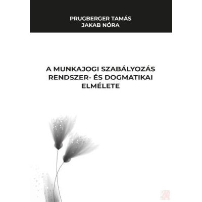 A MUNKAJOGI SZABÁLYOZÁS RENDSZER- ÉS DOGMATIKAI ELMÉLETE