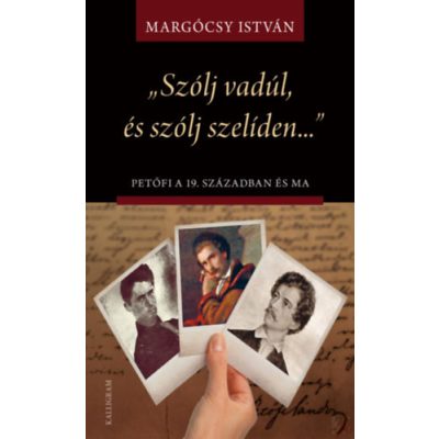 SZÓLJ VADÚL, ÉS SZÓLJ SZELÍDEN – PETŐFI A 19. SZÁZADBAN ÉS MA