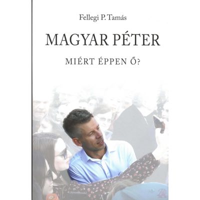 MAGYAR PÉTER - MIÉRT ÉPPEN Ő?