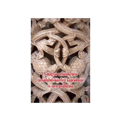 A MAGYAR ARISZTOKRÁCIA TÁRSADALMI-KÖZÉLETI KAPCSOLATAI ÉS SZEREPVÁLLALÁSA