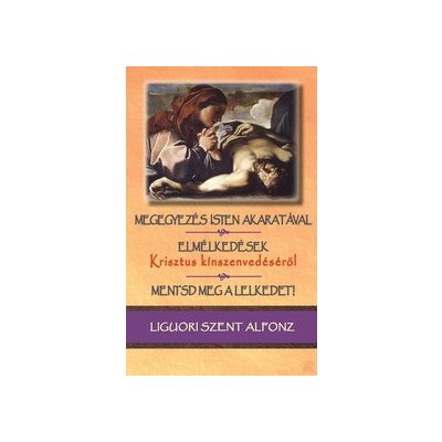 MEGEGYEZÉS ISTEN AKARATÁVAL; ELMÉLKEDÉSEK KRISZTUS KÍNSZENVEDÉSÉRŐL; MENTSD MEG A LELKEDET!