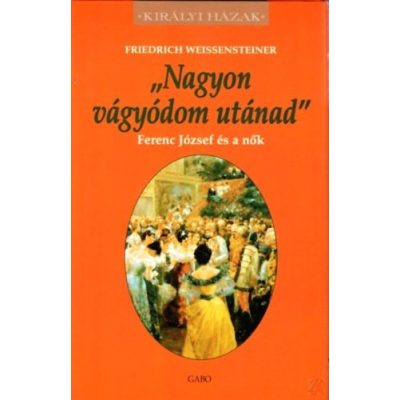 NAGYON VÁGYÓDOM UTÁNAD - FERENC JÓZSEF ÉS A NŐK