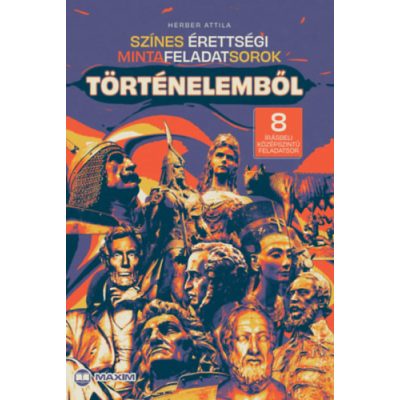 SZÍNES ÉRETTSÉGI MINTAFELADATSOROK TÖRTÉNELEMBŐL (8 írásbeli középszintű feladatsor)