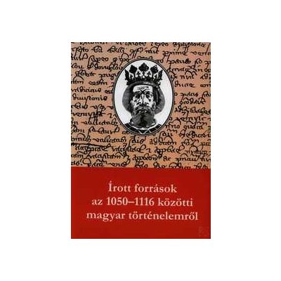 ÍROTT FORRÁSOK AZ 1050-1116 KÖZÖTTI MAGYAR TÖRTÉNELEMRŐL