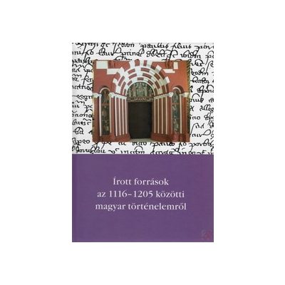 ÍROTT FORRÁSOK AZ 1116-1205 KÖZÖTTI MAGYAR TÖRTÉNELEMRŐL