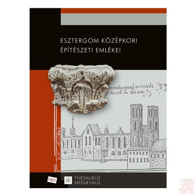 ESZTERGOM KÖZÉPKORI ÉPÍTÉSZETI EMLÉKEI