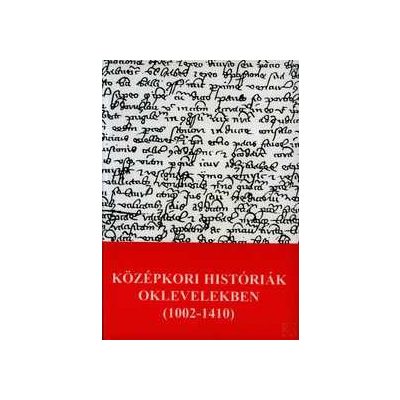 KÖZÉPKORI HISTÓRIÁK OKLEVELEKBEN (1002-1410)