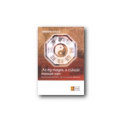 "AZ ÉG MAGAS, A CSÁSZÁR MESSZE VAN". IGAZSÁGSZOLGÁLTATÁS, JOG ÉS POLITIKA KÍNÁBAN