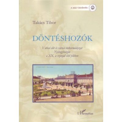 DÖNTÉSHOZÓK. VÁROSI ELIT ÉS VÁROSI ÖNKORMÁNYZAT NYÍREGYHÁZÁN A XX. SZÁZAD ELSŐ FELÉBEN