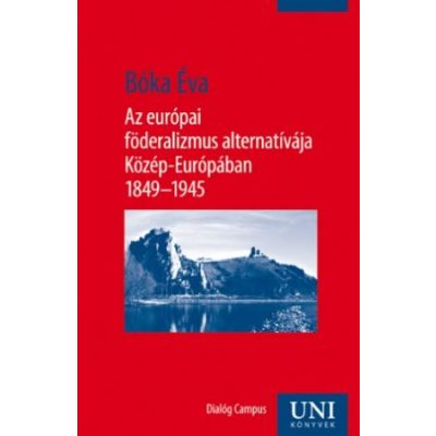 AZ EURÓPAI FÖDERALIZMUS ALTERNATÍVÁJA KÖZÉP-EURÓPÁBAN 1849–1945