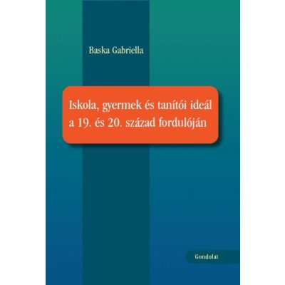 ISKOLA, GYERMEK ÉS TANÍTÓI IDEÁL A 19. ÉS 20. SZÁZAD FORDULÓJÁN 