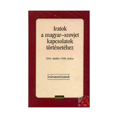 IRATOK A MAGYAR-SZOVJET KAPCSOLATOK TÖRTÉNETÉHEZ, 1944. OKTÓBER - 1948. JÚNIUS. DOKUMENTUMOK
